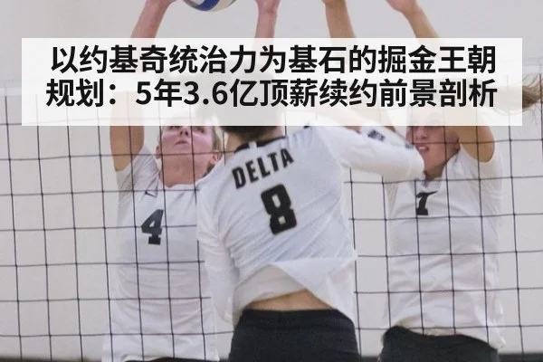 以约基奇统治力为基石的掘金王朝规划：5年3.6亿顶薪续约前景剖析