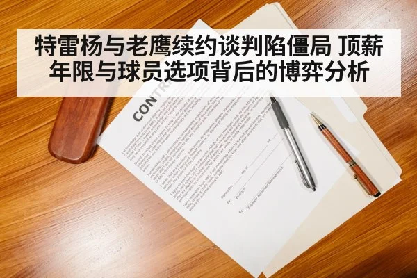 特雷杨与老鹰续约谈判陷僵局 顶薪年限与球员选项背后的博弈分析