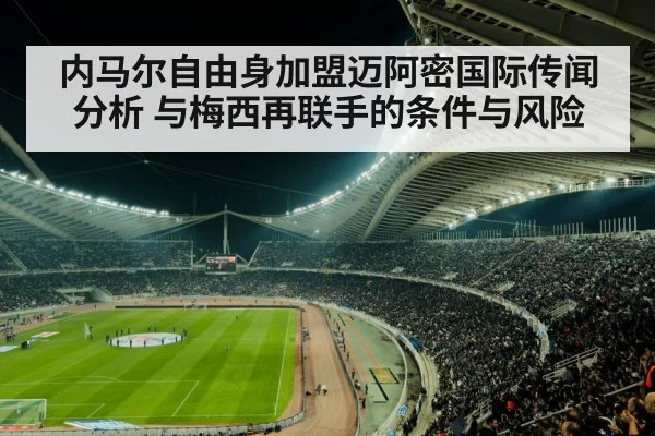 内马尔自由身加盟迈阿密国际传闻分析 与梅西再联手的条件与风险