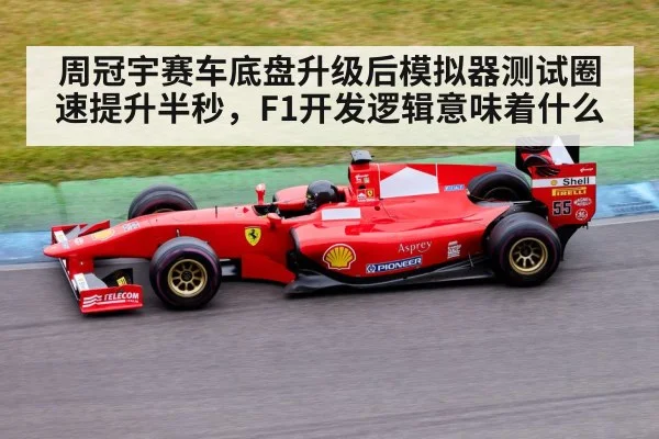 周冠宇赛车底盘升级后模拟器测试圈速提升半秒,F1开发逻辑意味着什么